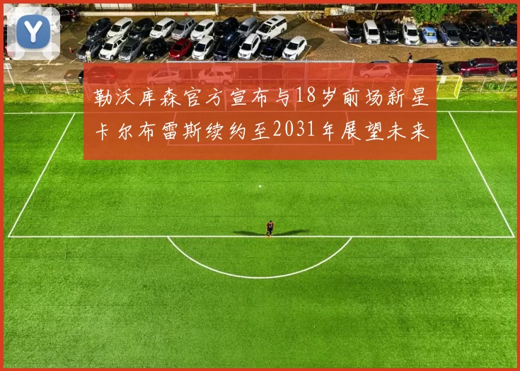 勒沃库森官方宣布与18岁前场新星卡尔布雷斯续约至2031年展望未来