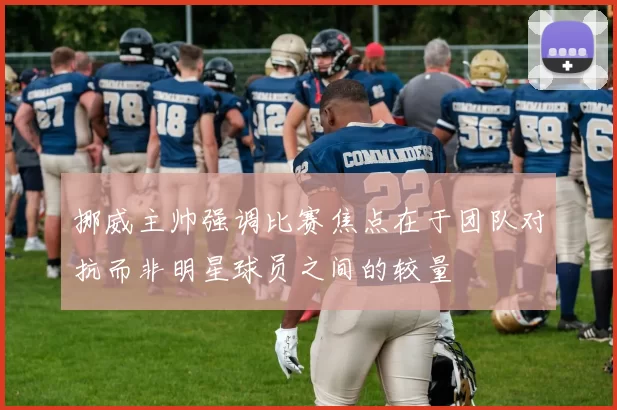 挪威主帅强调比赛焦点在于团队对抗而非明星球员之间的较量